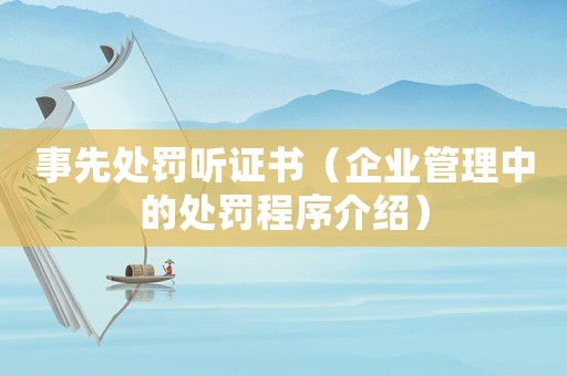 事先處罰聽證書（企業管理中的處罰程序介紹）
