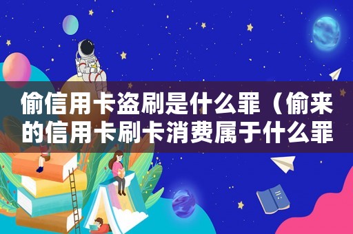 偷信用卡盜刷是什么罪（偷來的信用卡刷卡消費屬于什么罪）