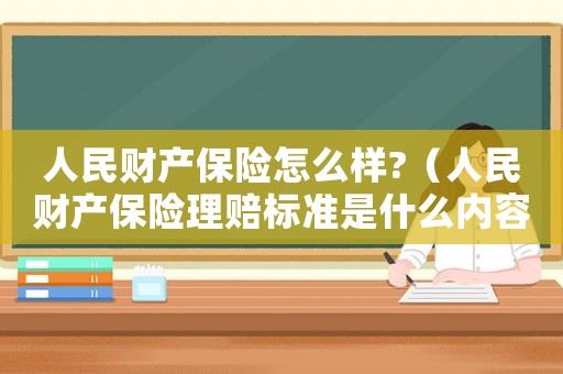 人民財產保險怎么樣?（人民財產保險理賠標準是什么內容）