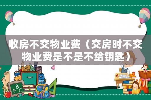 收房不交物業費（交房時不交物業費是不是不給鑰匙）