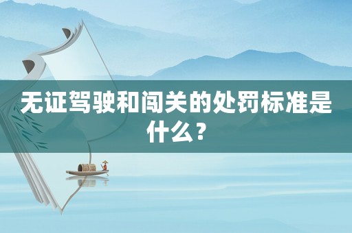 無證駕駛和闖關(guān)的處罰標(biāo)準(zhǔn)是什么？