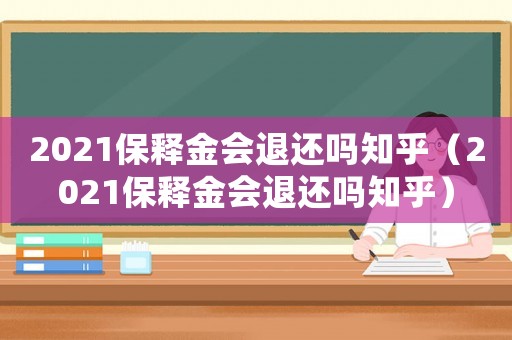 2021保釋金會退還嗎知乎（2021保釋金會退還嗎知乎）
