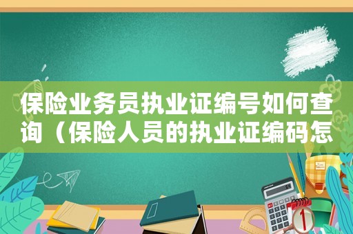 保險業務員執業證編號如何查詢（保險人員的執業證編碼怎么查詢的）