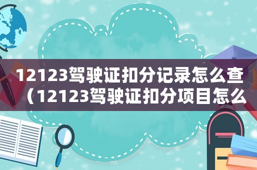 12123駕駛證扣分記錄怎么查（12123駕駛證扣分項(xiàng)目怎么查）