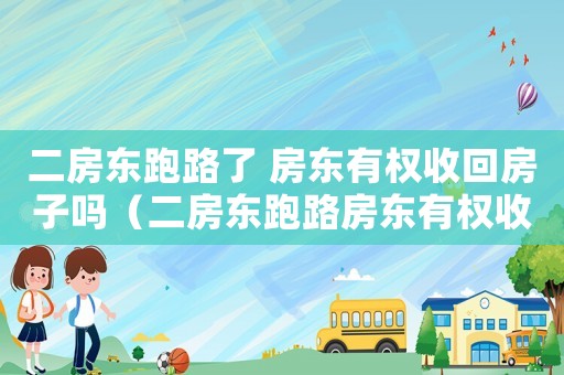 二房東跑路了 房東有權收回房子嗎（二房東跑路房東有權收回房子嗎怎么辦）