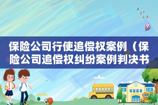 保險公司行使追償權案例（保險公司追償權糾紛案例判決書）