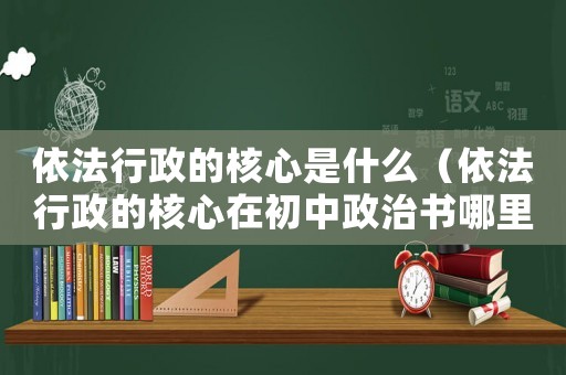 依法行政的核心是什么（依法行政的核心在初中政治書哪里）