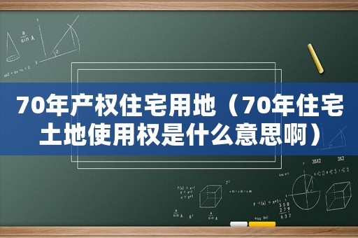 70年產(chǎn)權(quán)住宅用地（70年住宅土地使用權(quán)是什么意思啊）