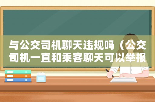 與公交司機聊天違規嗎（公交司機一直和乘客聊天可以舉報嗎）