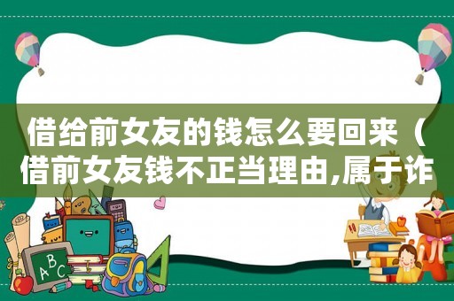 借給前女友的錢怎么要回來（借前女友錢不正當(dāng)理由,屬于詐騙嗎）