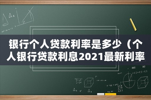 銀行個人貸款利率是多少（個人銀行貸款利息2021最新利率）