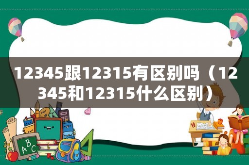 12345跟12315有區別嗎（12345和12315什么區別）
