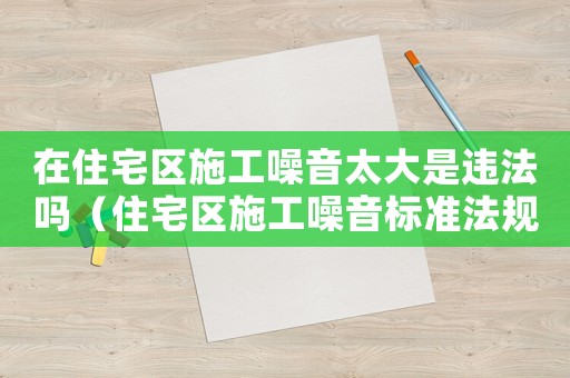 在住宅區(qū)施工噪音太大是違法嗎（住宅區(qū)施工噪音標(biāo)準(zhǔn)法規(guī)如何規(guī)定的呢）