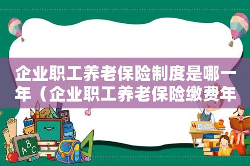 企業職工養老保險制度是哪一年（企業職工養老保險繳費年限是幾年的）