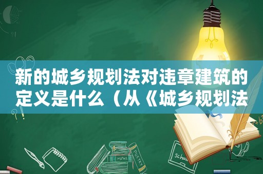新的城鄉規劃法對違章建筑的定義是什么（從《城鄉規劃法》看違章建筑的規定）