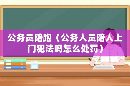 公務員陪跑（公務人員陪人上門犯法嗎怎么處罰）