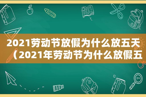 2021勞動節放假為什么放五天（2021年勞動節為什么放假五天）