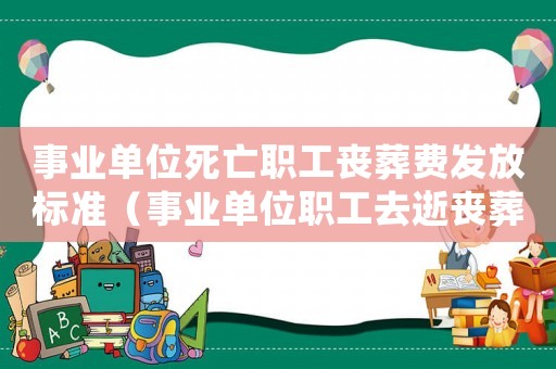 事業單位死亡職工喪葬費發放標準（事業單位職工去逝喪葬費如何計算）