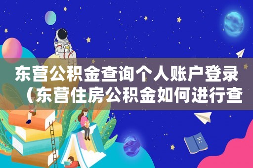 東營公積金查詢個人賬戶登錄（東營住房公積金如何進行查詢余額）