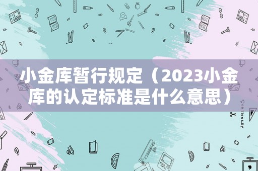 小金庫暫行規定（2023小金庫的認定標準是什么意思）