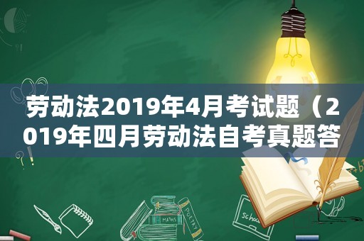 勞動法2019年4月考試題（2019年四月勞動法自考真題答案）