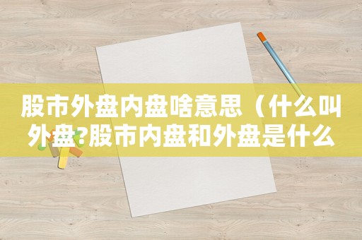股市外盤內(nèi)盤啥意思（什么叫外盤?股市內(nèi)盤和外盤是什么意思）