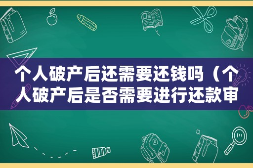 個人破產后還需要還錢嗎（個人破產后是否需要進行還款審批）