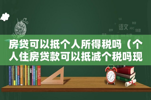 房貸可以抵個人所得稅嗎（個人住房貸款可以抵減個稅嗎現在）
