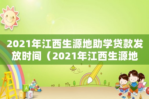 2021年江西生源地助學貸款發放時間（2021年江西生源地助學貸款發放時間）