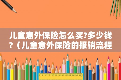 兒童意外保險怎么買?多少錢?（兒童意外保險的報銷流程如何操作呢）