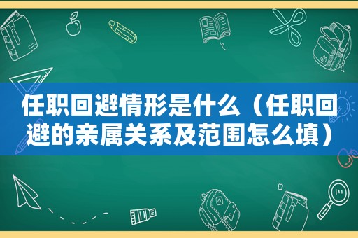任職回避情形是什么（任職回避的親屬關系及范圍怎么填）