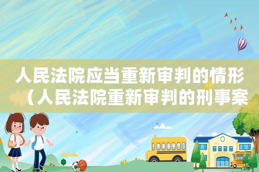 人民法院應當重新審判的情形（人民法院重新審判的刑事案件應當）