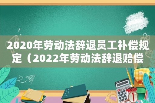 2020年勞動法辭退員工補償規定（2022年勞動法辭退賠償規定文件）