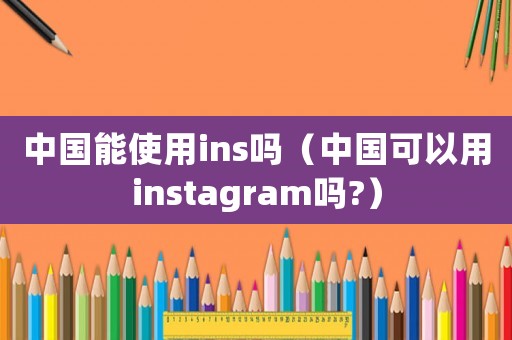 中國能使用ins嗎（中國可以用instagram嗎?）