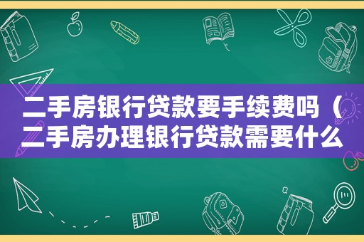 二手房銀行貸款要手續費嗎（二手房辦理銀行貸款需要什么費用）