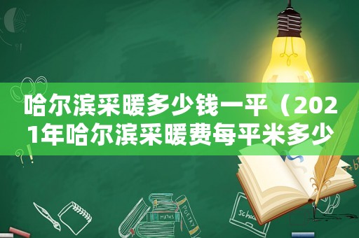 哈爾濱采暖多少錢一平（2021年哈爾濱采暖費每平米多少錢）