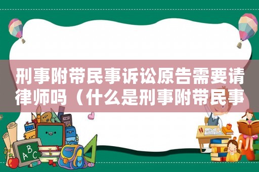 刑事附帶民事訴訟原告需要請律師嗎（什么是刑事附帶民事訴訟的原告人）