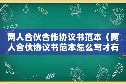 兩人合伙合作協議書范本（兩人合伙協議書范本怎么寫才有效）