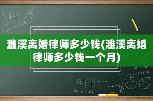 濉溪離婚律師多少錢(濉溪離婚律師多少錢一個月)