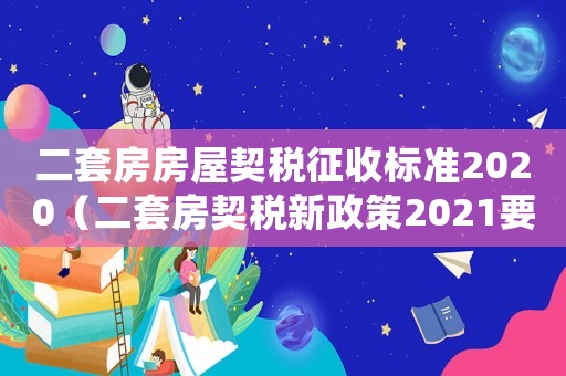 二套房房屋契稅征收標準2020（二套房契稅新政策2021要多少稅）