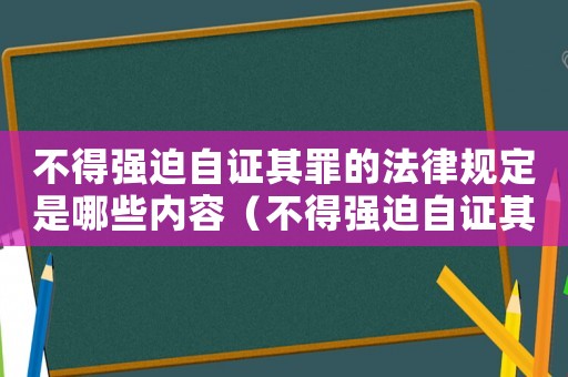不得強迫自證其罪的法律規定是哪些內容（不得強迫自證其罪的法律規定是哪些）