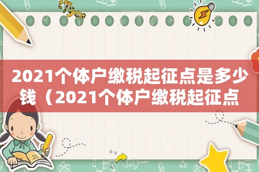 2021個體戶繳稅起征點是多少錢（2021個體戶繳稅起征點是多少）