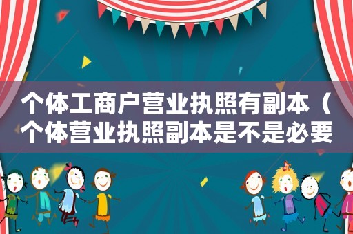 個體工商戶營業執照有副本（個體營業執照副本是不是必要的呀）