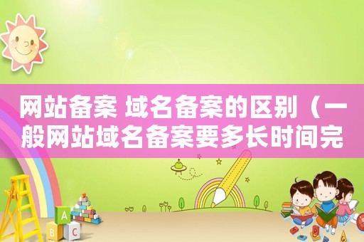 網站備案 域名備案的區別（一般網站域名備案要多長時間完成）