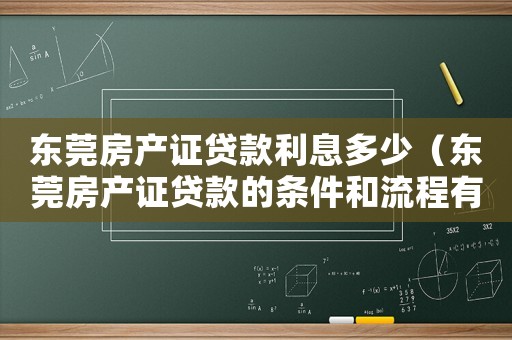 東莞房產證貸款利息多少（東莞房產證貸款的條件和流程有哪些呢）