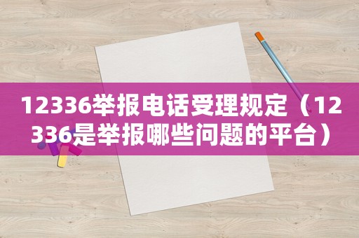 12336舉報電話受理規定（12336是舉報哪些問題的平臺）