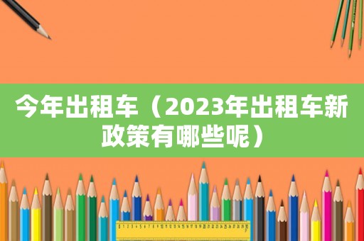 今年出租車（2023年出租車新政策有哪些呢）