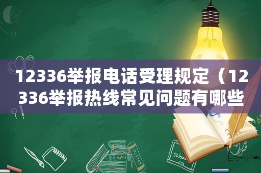12336舉報電話受理規定（12336舉報熱線常見問題有哪些）