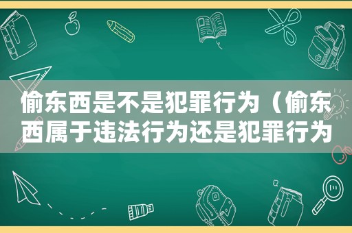 偷東西是不是犯罪行為（偷東西屬于違法行為還是犯罪行為）
