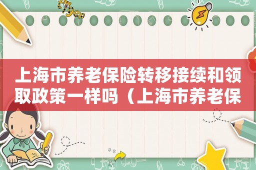 上海市養老保險轉移接續和領取政策一樣嗎（上海市養老保險轉移接續和領取政策）